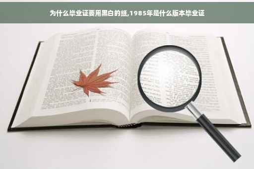 为什么毕业证要用黑白的纸,1985年是什么版本毕业证