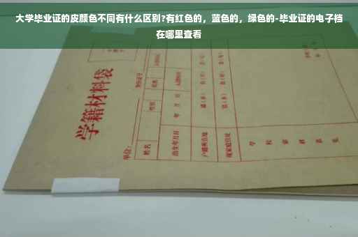大学毕业证的皮颜色不同有什么区别?有红色的，蓝色的，绿色的-毕业证的电子档在哪里查看