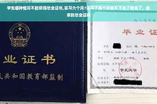 学生哪种情况不能获得毕业证书,实习六个月?实习了两个月做不下去了就走了，能拿到毕业证吗
