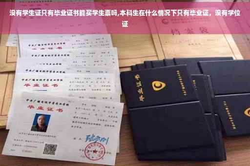 没有学生证只有毕业证书能买学生票吗,本科生在什么情况下只有毕业证，没有学位证