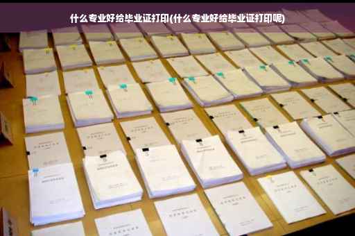 什么专业好给毕业证打印(什么专业好给毕业证打印呢)