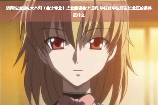 请问谁知道电大本科（会计专业）毕业能领会计证吗,学校给学生颁发毕业证的条件是什么