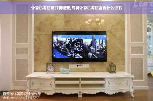 计算机考研证书有哪些,专科计算机考研需要什么证书