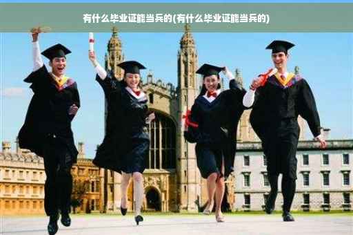 有什么毕业证能当兵的(有什么毕业证能当兵的)