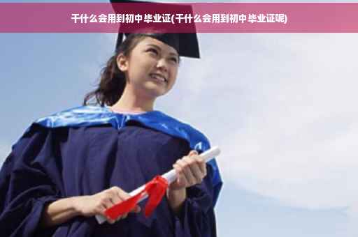 干什么会用到初中毕业证(干什么会用到初中毕业证呢)