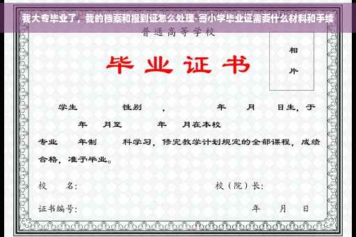 我大专毕业了，我的档案和报到证怎么处理-寄小学毕业证需要什么材料和手续