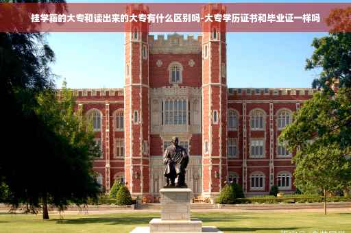 挂学籍的大专和读出来的大专有什么区别吗-大专学历证书和毕业证一样吗