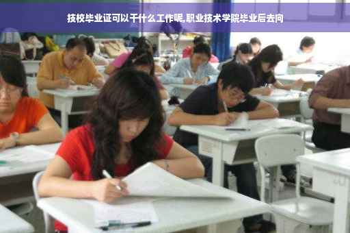 技校毕业证可以干什么工作呢,职业技术学院毕业后去向