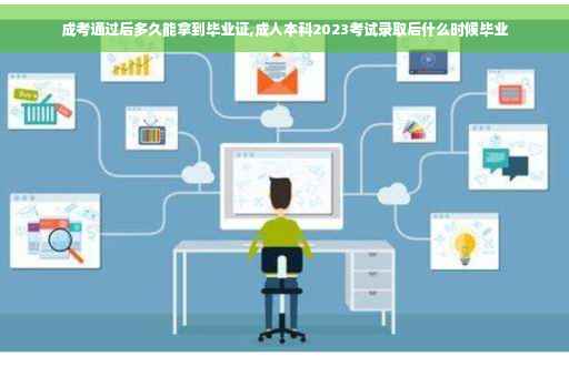 成考通过后多久能拿到毕业证,成人本科2023考试录取后什么时候毕业