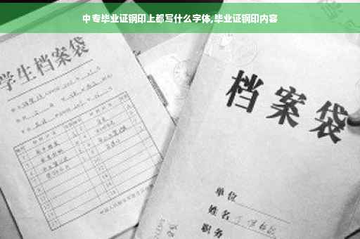 中专毕业证钢印上都写什么字体,毕业证钢印内容