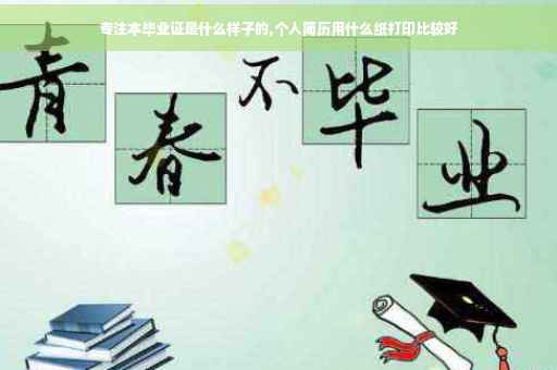 专注本毕业证是什么样子的,个人简历用什么纸打印比较好