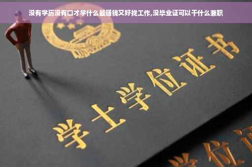 没有学历没有口才学什么最赚钱又好找工作,没毕业证可以干什么兼职