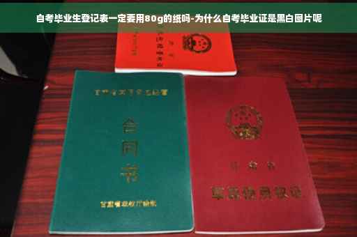 自考毕业生登记表一定要用80g的纸吗-为什么自考毕业证是黑白图片呢