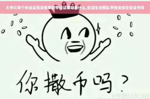 大学只拿个毕业证而没有拿到学位证意味着什么,在读生去部队学校会给毕业证书吗 大学只拿个毕业证而没有拿到学位证意味着什么,在读生去部队学校会给毕业证书吗