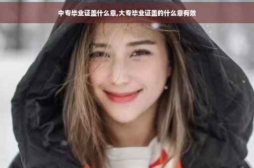 中专毕业证盖什么章,大专毕业证盖的什么章有效