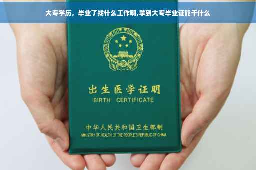 大专学历，毕业了找什么工作啊,拿到大专毕业证能干什么