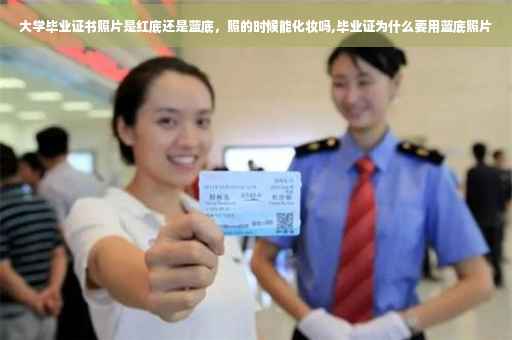 大学毕业证书照片是红底还是蓝底，照的时候能化妆吗,毕业证为什么要用蓝底照片