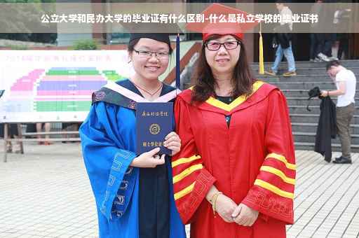 公立大学和民办大学的毕业证有什么区别-什么是私立学校的毕业证书
