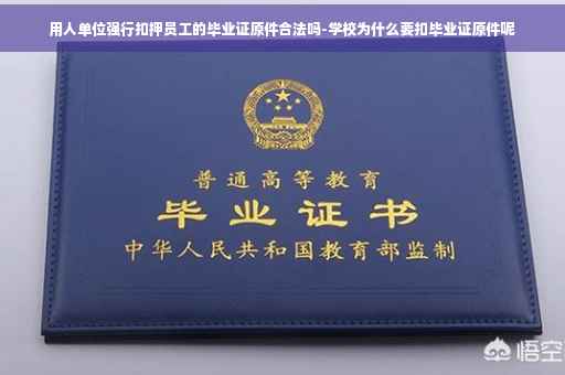 用人单位强行扣押员工的毕业证原件合法吗-学校为什么要扣毕业证原件呢