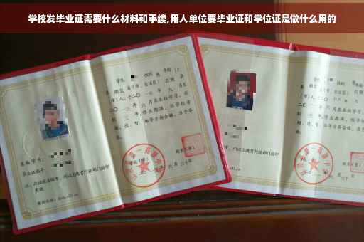 学校发毕业证需要什么材料和手续,用人单位要毕业证和学位证是做什么用的