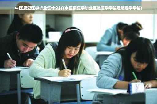 中医康复医学毕业证什么样(中医康复学毕业证是医学学位还是理学学位)