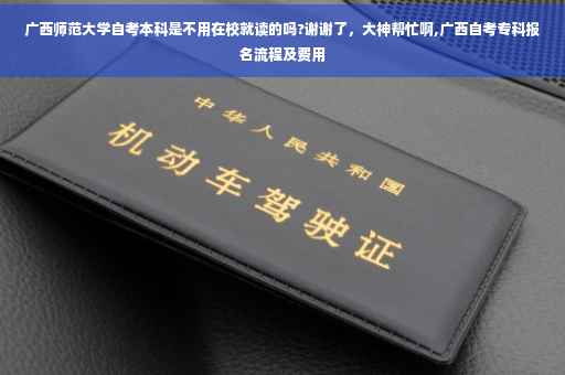 广西师范大学自考本科是不用在校就读的吗?谢谢了，大神帮忙啊,广西自考专科报名流程及费用
