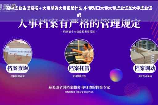 高中毕业生读高技+大专拿的大专证是什么,中专对口大专大专毕业证是大学毕业证吗 高中毕业生读高技+大专拿的大专证是什么,中专对口大专大专毕业证是大学毕业证吗