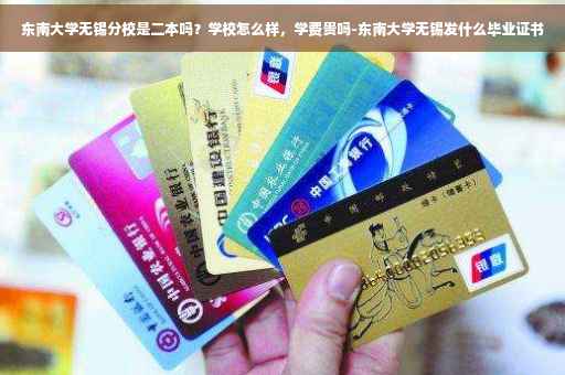 东南大学无锡分校是二本吗？学校怎么样，学费贵吗-东南大学无锡发什么毕业证书