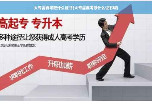 大专需要考取什么证书(大专需要考取什么证书呢)