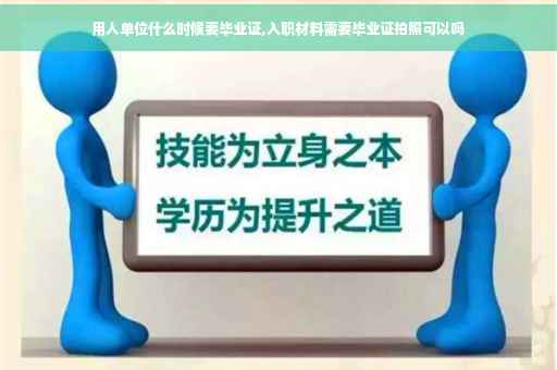 用人单位什么时候要毕业证,入职材料需要毕业证拍照可以吗