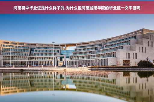 河南初中毕业证是什么样子的,为什么说河南城建学院的毕业证一文不值呢