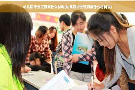 幼儿园毕业证要带什么材料(幼儿园毕业证要带什么材料去)