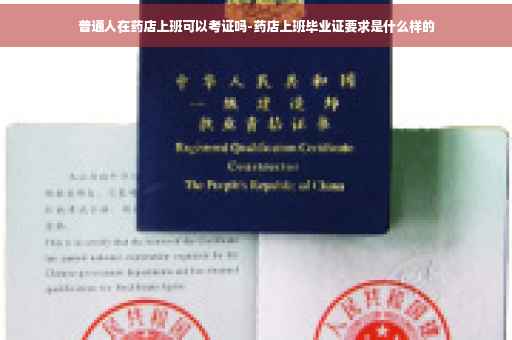 普通人在药店上班可以考证吗-药店上班毕业证要求是什么样的