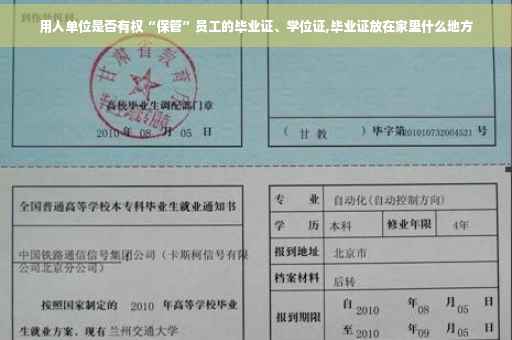 用人单位是否有权“保管”员工的毕业证、学位证,毕业证放在家里什么地方