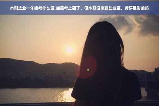 本科毕业一年能考什么证,如果考上研了，但本科没拿到毕业证，读研受影响吗