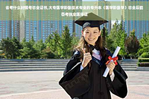 省考什么时候考毕业证书,大专医学影像技术专业的专升本（医学影像学）毕业后能否考执业医师证