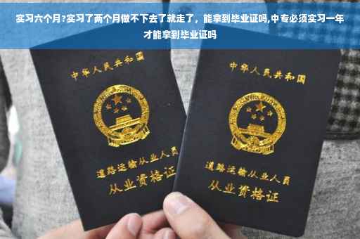 实习六个月?实习了两个月做不下去了就走了，能拿到毕业证吗,中专必须实习一年才能拿到毕业证吗