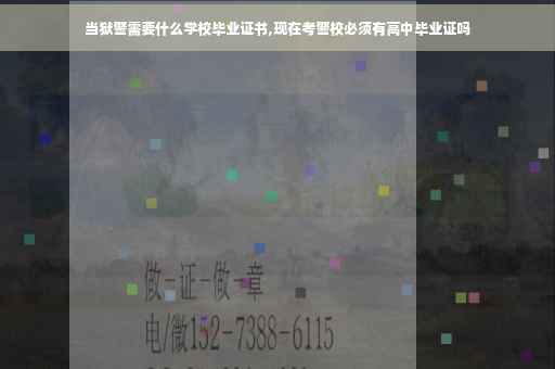 当狱警需要什么学校毕业证书,现在考警校必须有高中毕业证吗