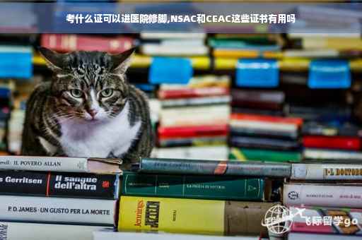 考什么证可以进医院修脚,NSAC和CEAC这些证书有用吗