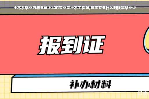 土木系毕业的毕业证上写的专业是土木工程吗,建筑专业什么时候拿毕业证