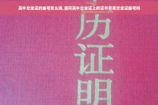 高中毕业证的编号怎么填,请问高中毕业证上的证书号是毕业证编号吗