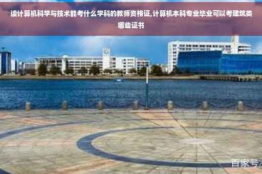 读计算机科学与技术能考什么学科的教师资格证,计算机本科专业毕业可以考建筑类哪些证书