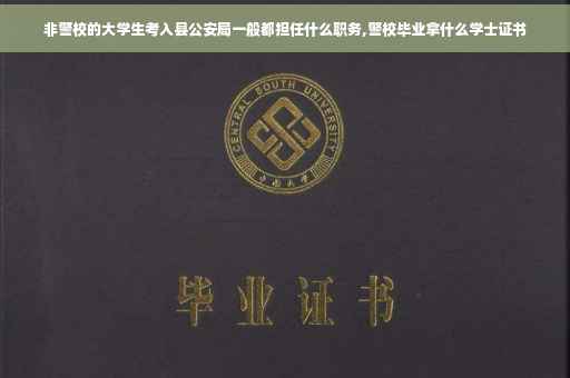 非警校的大学生考入县公安局一般都担任什么职务,警校毕业拿什么学士证书