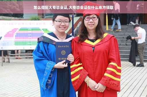 怎么得到大专毕业证,大专毕业证在什么地方领取