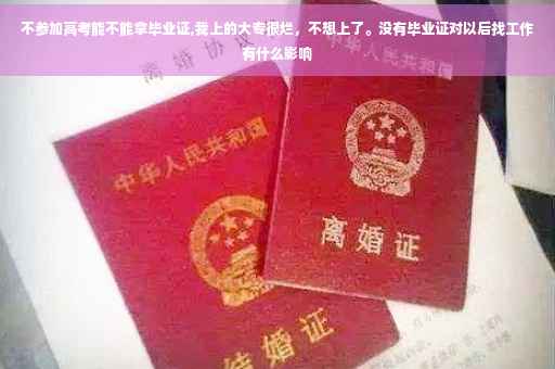 不参加高考能不能拿毕业证,我上的大专很烂，不想上了。没有毕业证对以后找工作有什么影响