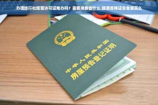 办理旅行社经营许可证难办吗?需要准备些什么,旅游资格证含金量高么 办理旅行社经营许可证难办吗?需要准备些什么,旅游资格证含金量高么