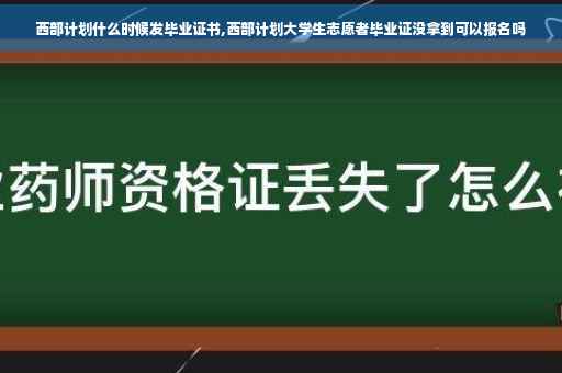 西部计划什么时候发毕业证书,西部计划大学生志愿者毕业证没拿到可以报名吗