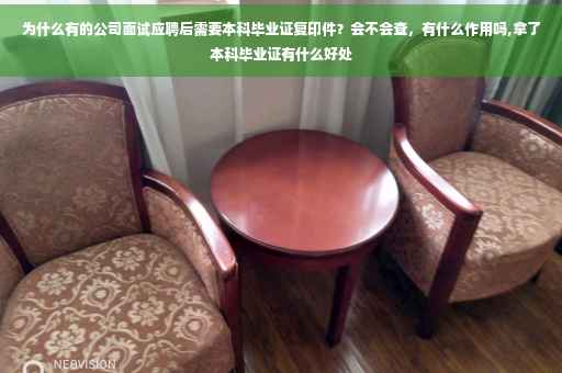为什么有的公司面试应聘后需要本科毕业证复印件？会不会查，有什么作用吗,拿了本科毕业证有什么好处