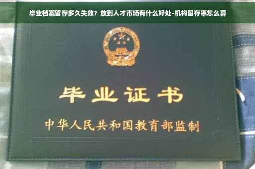 毕业档案留存多久失效？放到人才市场有什么好处-机构留存率怎么算