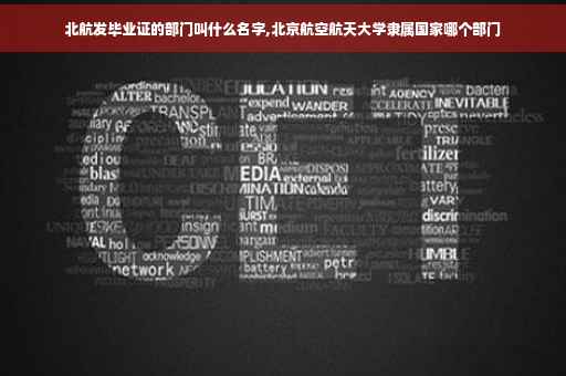 北航发毕业证的部门叫什么名字,北京航空航天大学隶属国家哪个部门